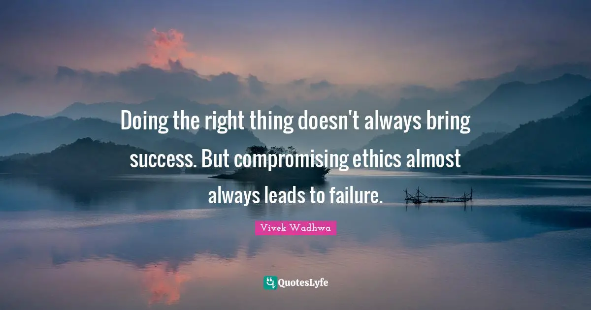 Doing the right thing doesn't always bring success. But compromising ethics almost always leads to failure.
