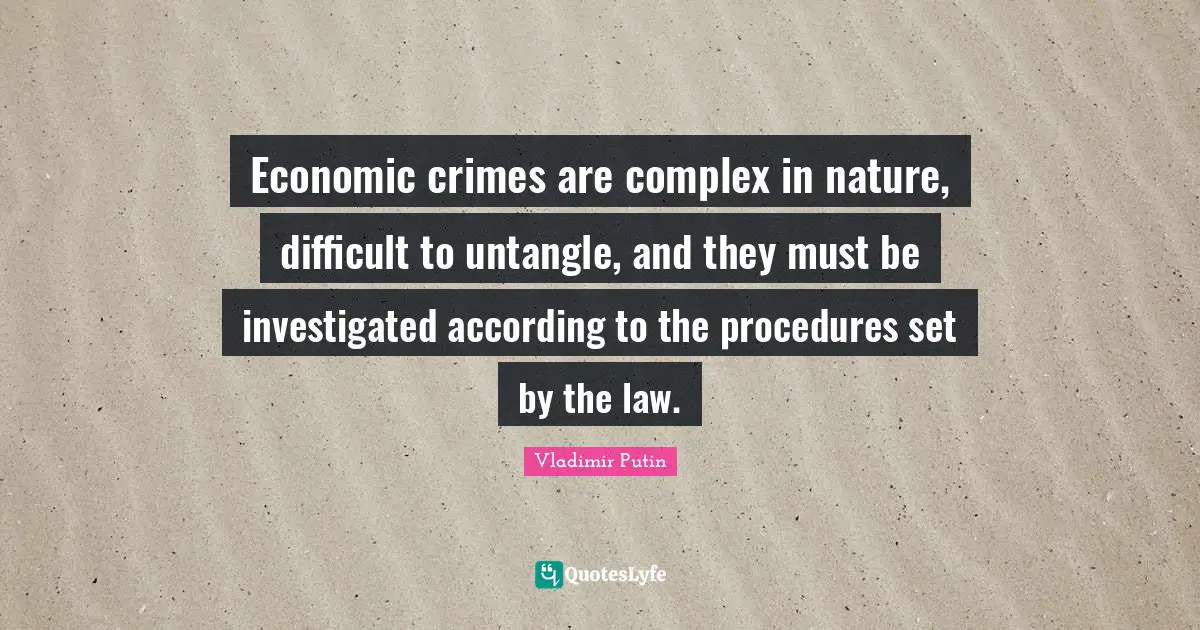 Economic crimes are complex in nature, difficult to untangle, and they must be investigated according to the procedures set by the law.