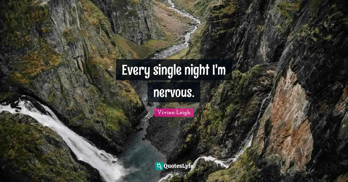 Every single night I'm nervous.