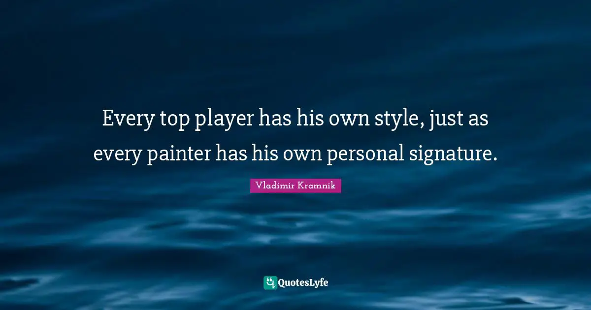 Every top player has his own style, just as every painter has his own personal signature.