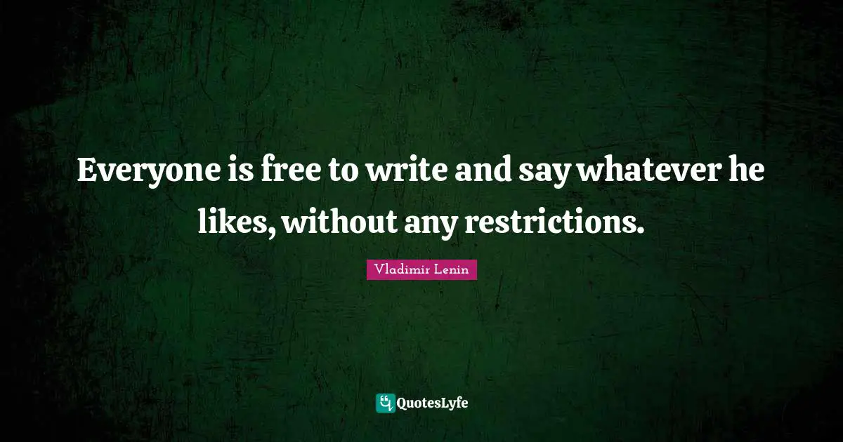 Everyone is free to write and say whatever he likes, without any restrictions.