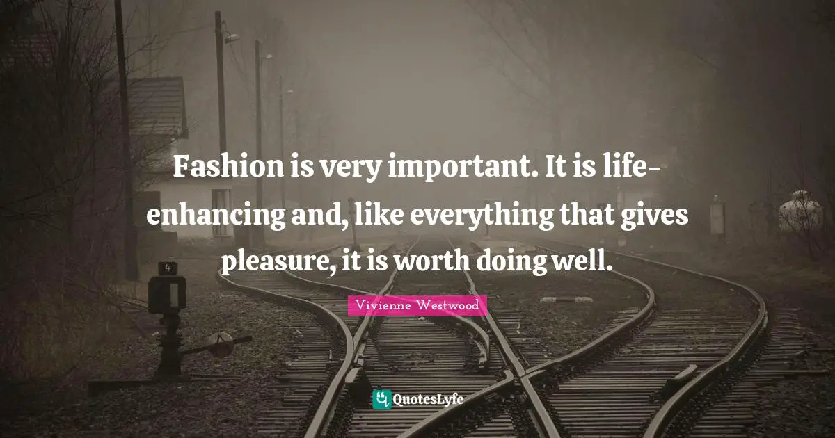 Vivienne Westwood Quotes: "Fashion is very important. It is life-enhancing and, like everything that gives pleasure, it is worth doing well."