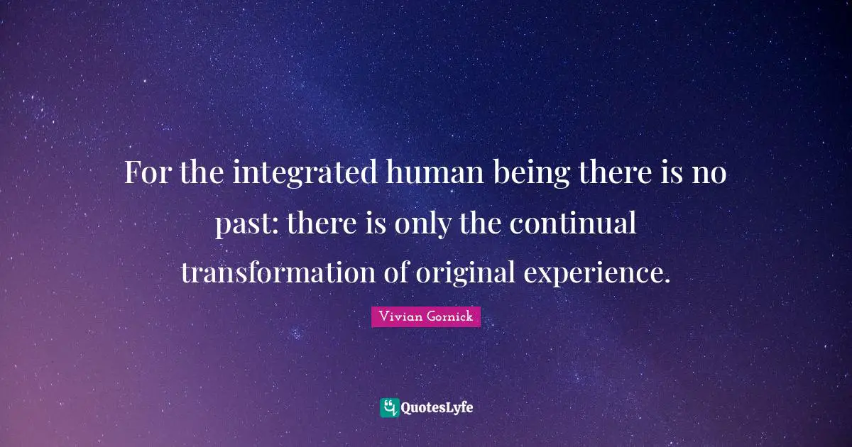 C. T. Vivian Quotes: "For the integrated human being there is no past: there is only the continual transformation of original experience."