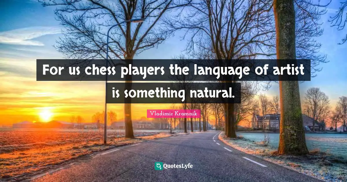 For us chess players the language of artist is something natural.