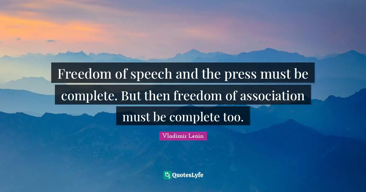 Freedom of speech and the press must be complete. But then freedom of association must be complete too.