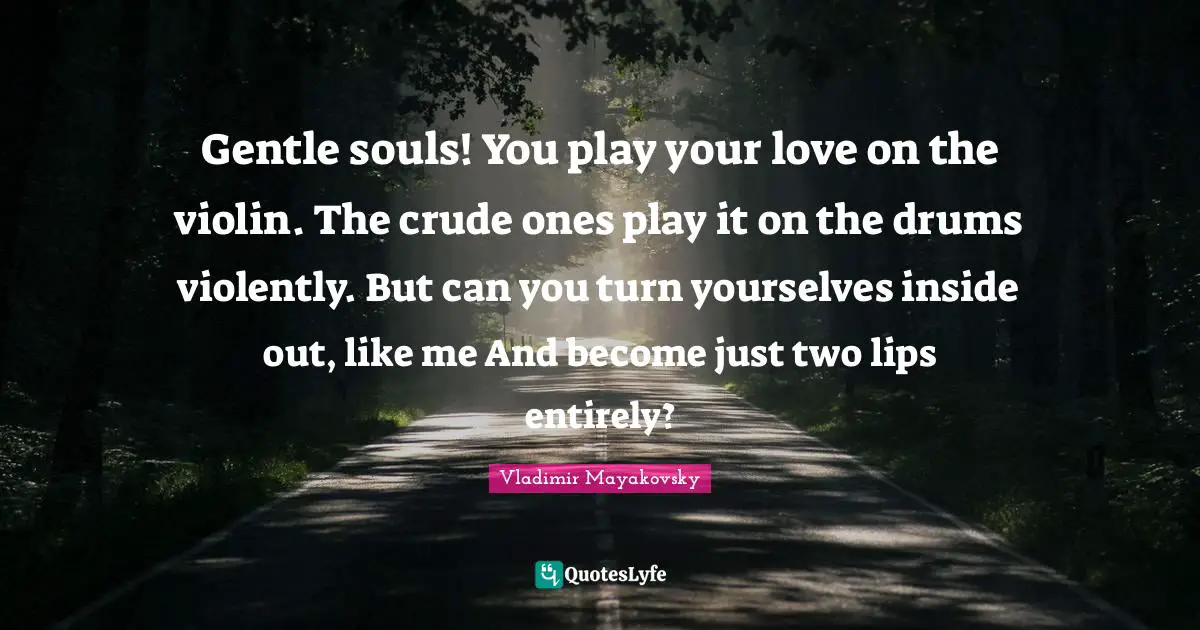 Like Me Quotes: "Gentle souls! You play your love on the violin. The crude ones play it on the drums violently. But can you turn yourselves inside out, like me And become just two lips entirely?"