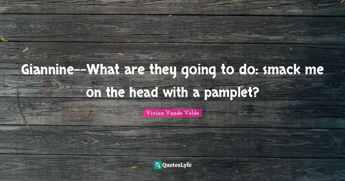 Smack Quotes: "Giannine--What are they going to do: smack me on the head with a pamplet?"