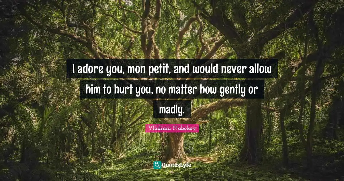 I adore you, mon petit, and would never allow him to hurt you, no matter how gently or madly.
