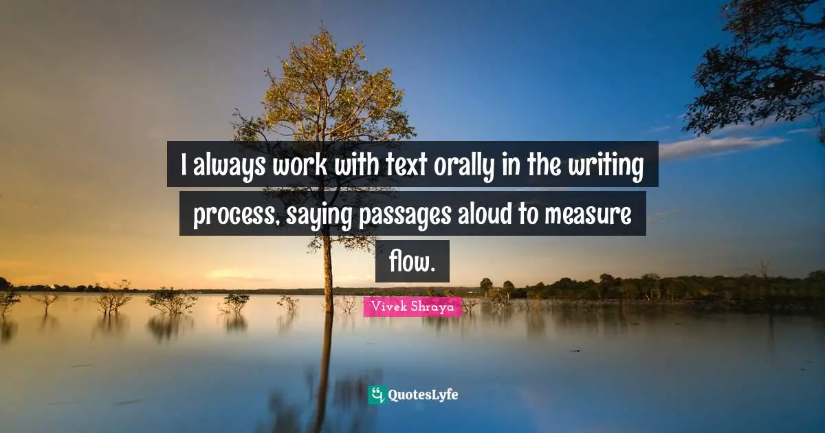 Writing Process Quotes: "I always work with text orally in the writing process, saying passages aloud to measure flow."