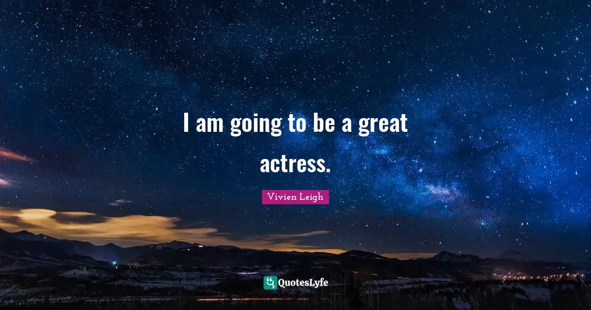 I am going to be a great actress.