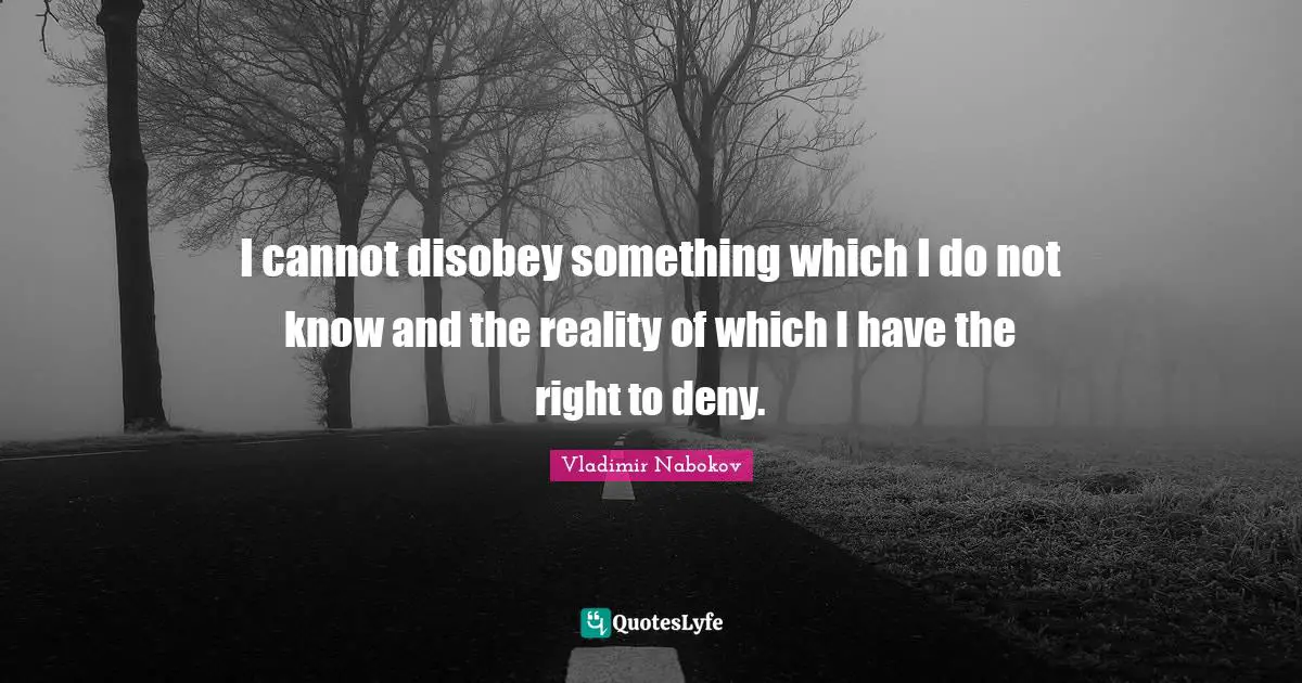 I cannot disobey something which I do not know and the reality of which I have the right to deny.