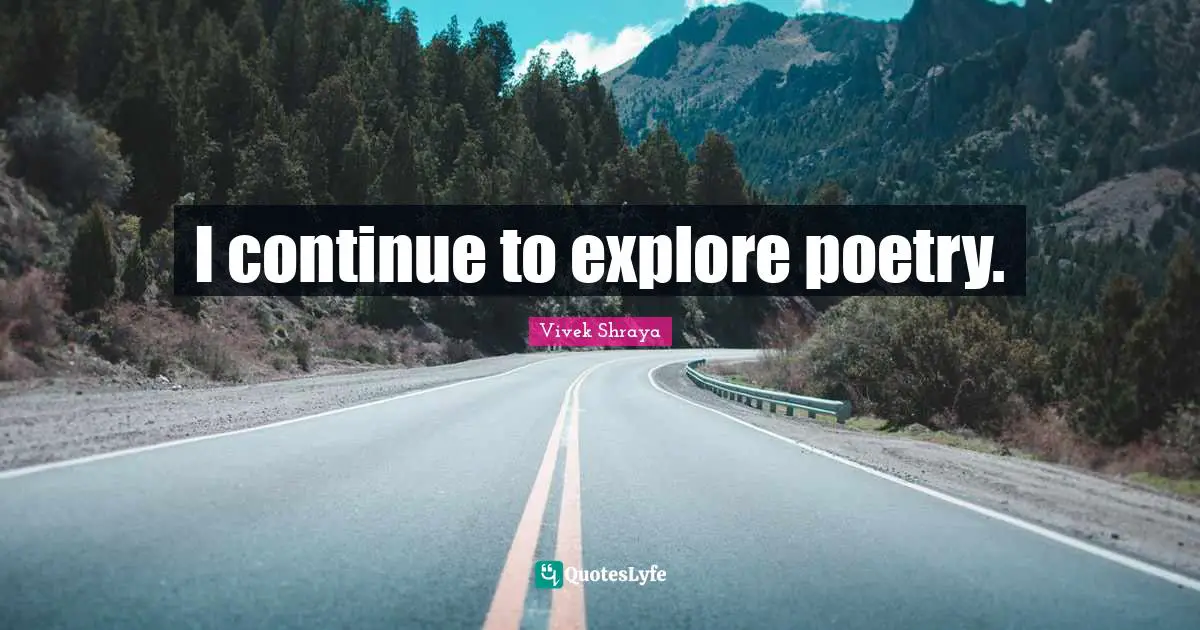 I continue to explore poetry.