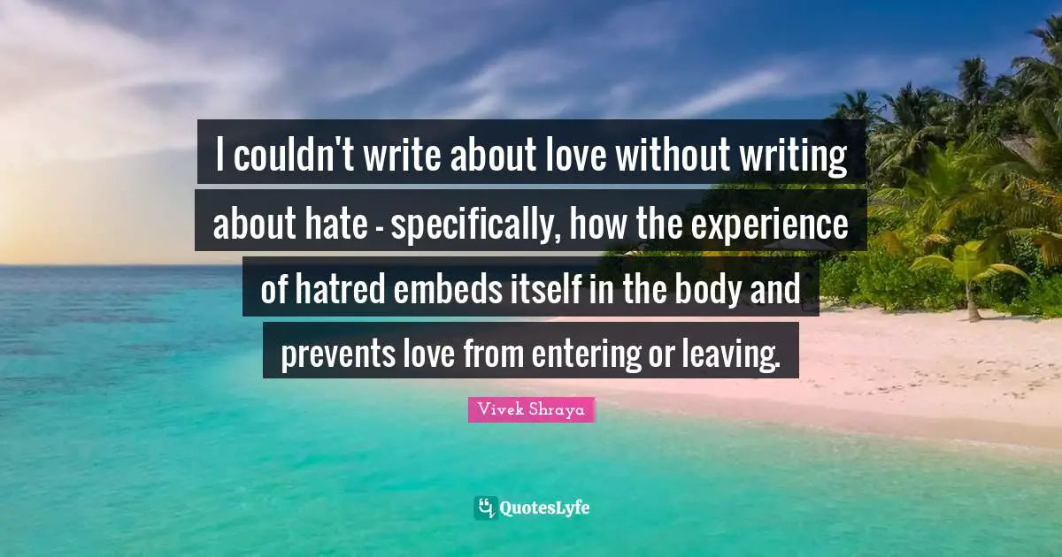 I couldn't write about love without writing about hate - specifically, how the experience of hatred embeds itself in the body and prevents love from entering or leaving.
