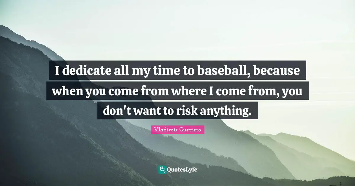 I dedicate all my time to baseball, because when you come from where I come from, you don't want to risk anything.