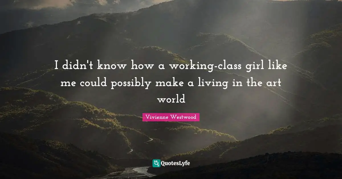 Vivienne Westwood Quotes: "I didn't know how a working-class girl like me could possibly make a living in the art world"