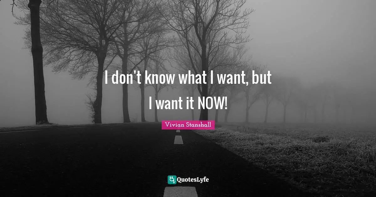 I don't know what I want, but I want it NOW!