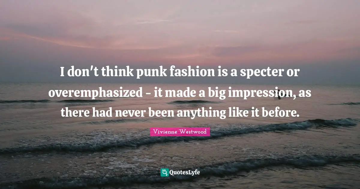 Vivienne Westwood Quotes: "I don't think punk fashion is a specter or overemphasized - it made a big impression, as there had never been anything like it before."
