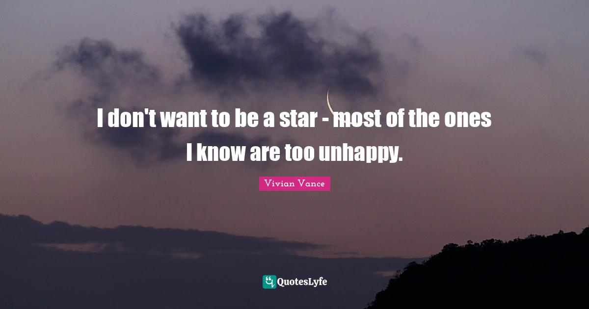 I don't want to be a star - most of the ones I know are too unhappy.