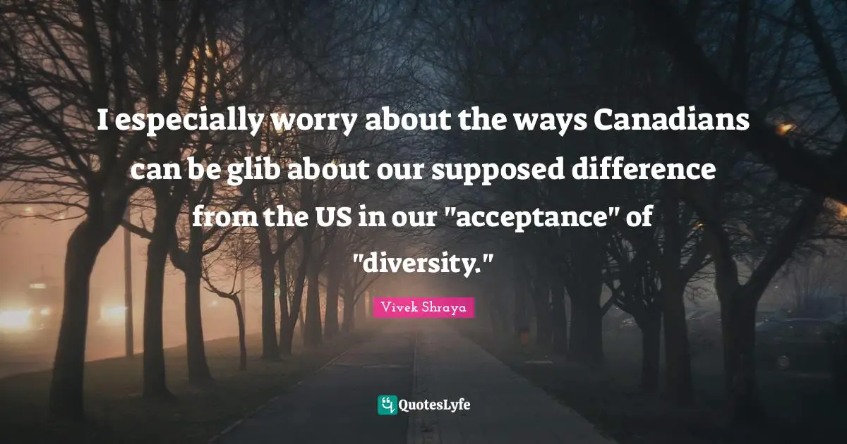 I especially worry about the ways Canadians can be glib about our supposed difference from the US in our "acceptance" of "diversity."