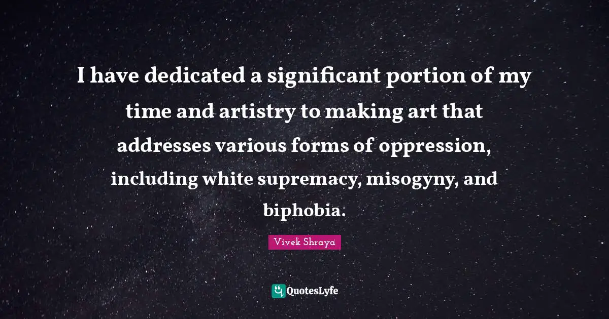 White Supremacy Quotes: "I have dedicated a significant portion of my time and artistry to making art that addresses various forms of oppression, including white supremacy, misogyny, and biphobia."