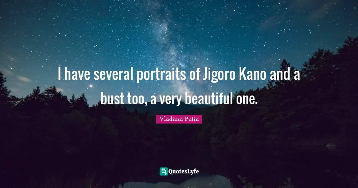 I have several portraits of Jigoro Kano and a bust too, a very beautiful one.