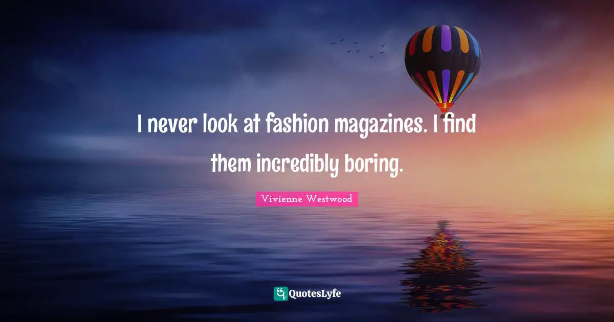 Vivienne Westwood Quotes: "I never look at fashion magazines. I find them incredibly boring."