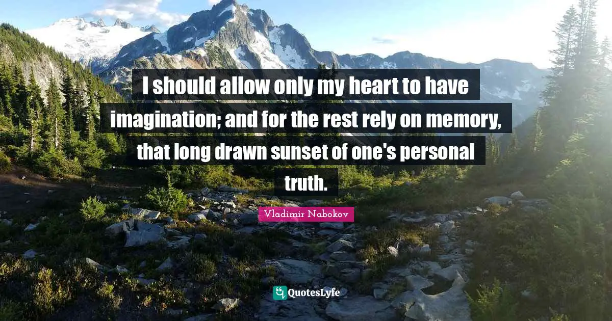 I should allow only my heart to have imagination; and for the rest rely on memory, that long drawn sunset of one's personal truth.