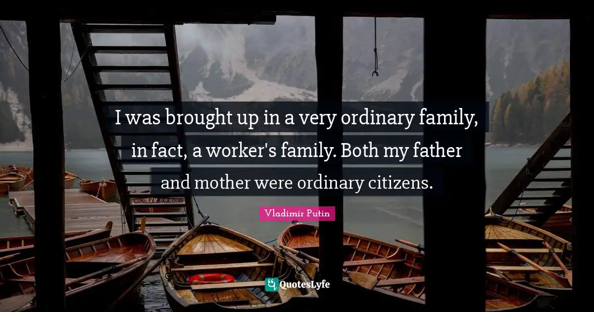 I was brought up in a very ordinary family, in fact, a worker's family. Both my father and mother were ordinary citizens.