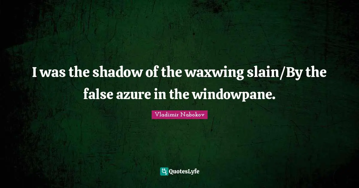 Shadow Quotes: "I was the shadow of the waxwing slain/By the false azure in the windowpane."