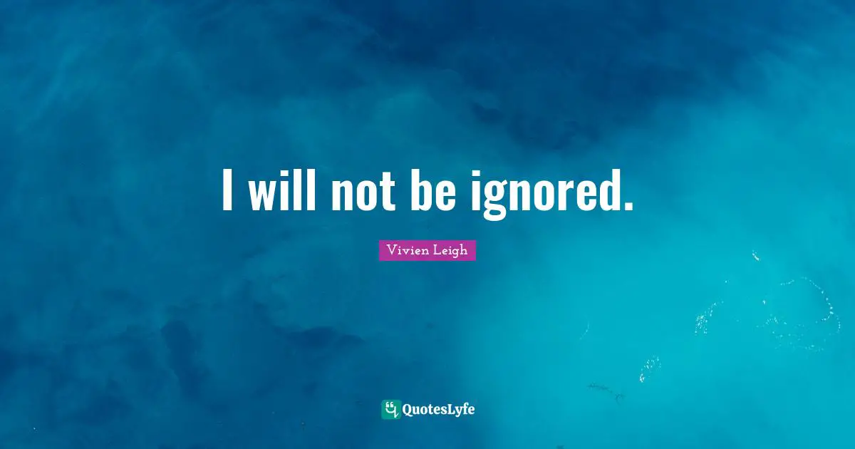 I will not be ignored.
