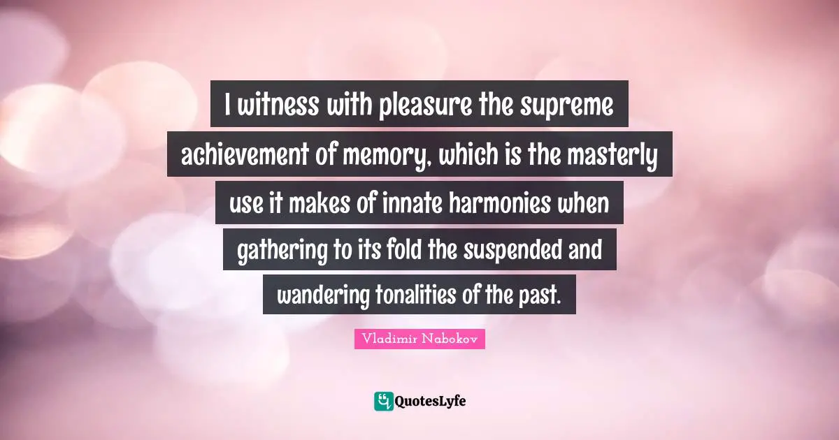 I witness with pleasure the supreme achievement of memory, which is the masterly use it makes of innate harmonies when gathering to its fold the suspended and wandering tonalities of the past.