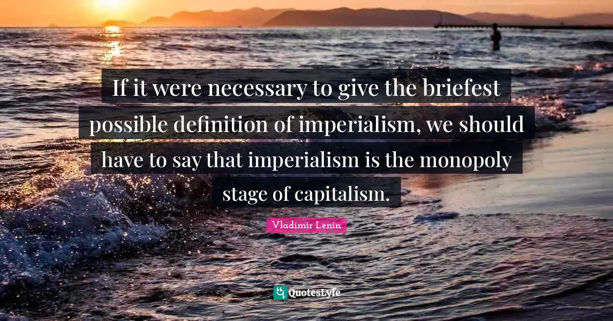 Monopoly Quotes: "If it were necessary to give the briefest possible definition of imperialism, we should have to say that imperialism is the monopoly stage of capitalism."
