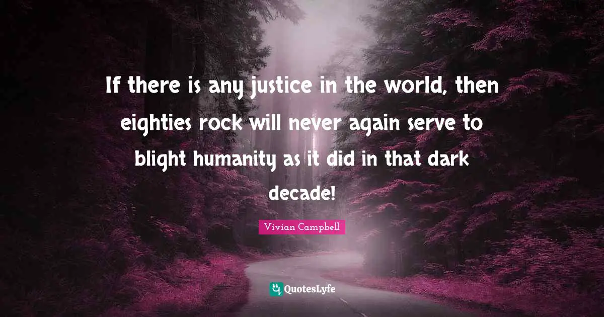 C. T. Vivian Quotes: "If there is any justice in the world, then eighties rock will never again serve to blight humanity as it did in that dark decade!"