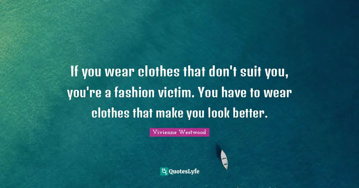 Vivienne Westwood Quotes: "If you wear clothes that don't suit you, you're a fashion victim. You have to wear clothes that make you look better."