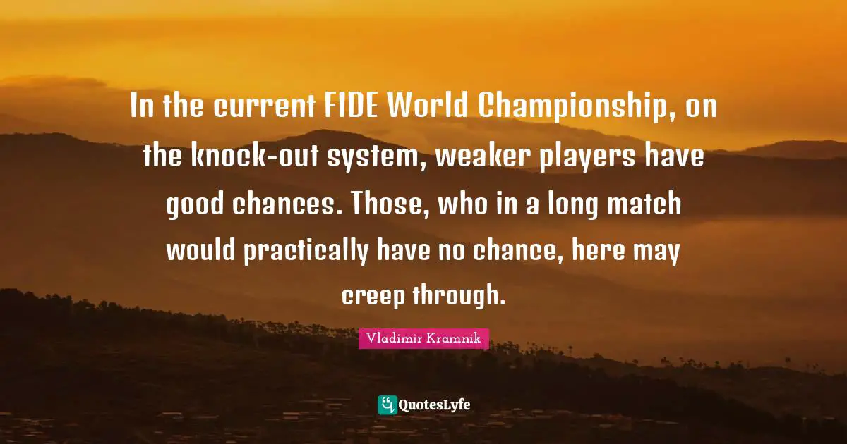 In the current FIDE World Championship, on the knock-out system, weaker players have good chances. Those, who in a long match would practically have no chance, here may creep through.