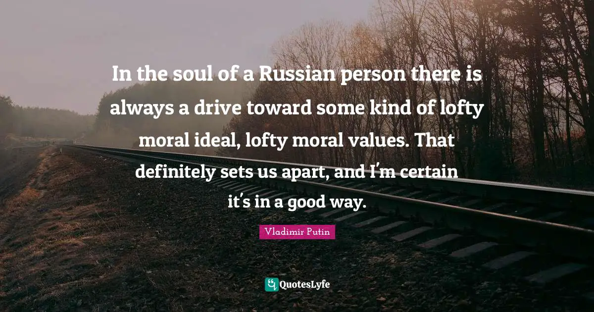 Moral Values Quotes: "In the soul of a Russian person there is always a drive toward some kind of lofty moral ideal, lofty moral values. That definitely sets us apart, and I'm certain it's in a good way."