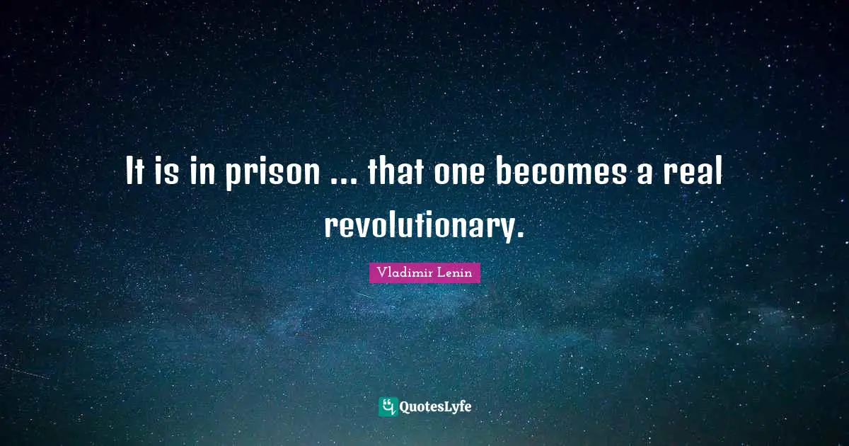 It is in prison ... that one becomes a real revolutionary.