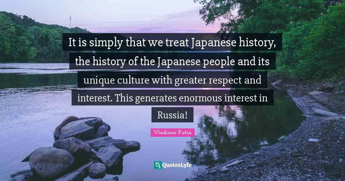 It is simply that we treat Japanese history, the history of the Japanese people and its unique culture with greater respect and interest. This generates enormous interest in Russia!