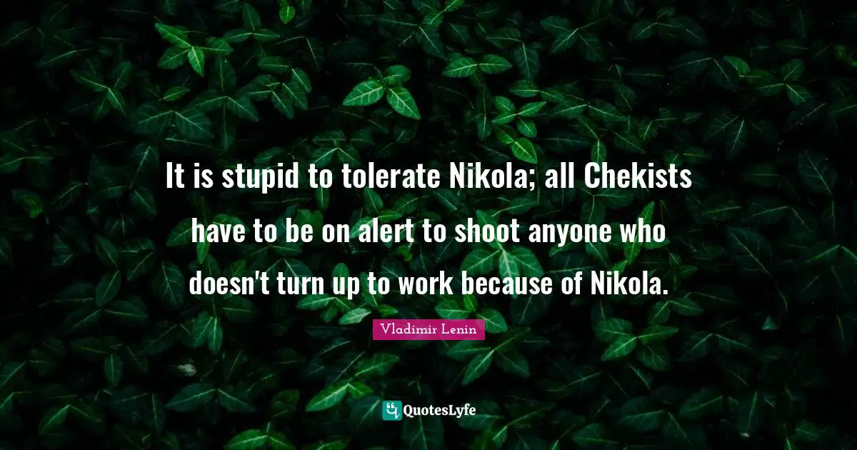 It is stupid to tolerate Nikola; all Chekists have to be on alert to shoot anyone who doesn't turn up to work because of Nikola.