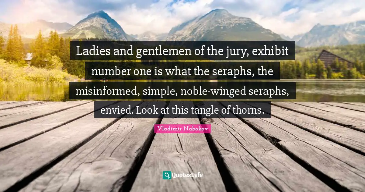 Ladies and gentlemen of the jury, exhibit number one is what the seraphs, the misinformed, simple, noble-winged seraphs, envied. Look at this tangle of thorns.