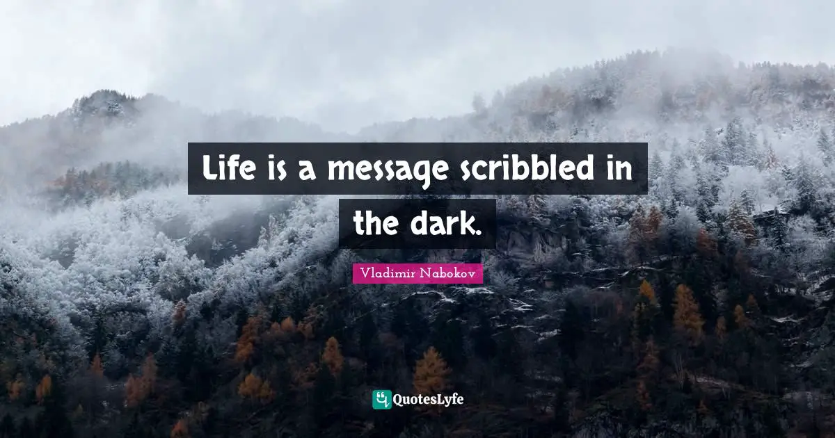 Life is a message scribbled in the dark.