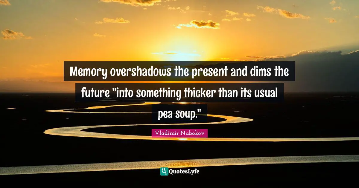 Memory overshadows the present and dims the future "into something thicker than its usual pea soup."
