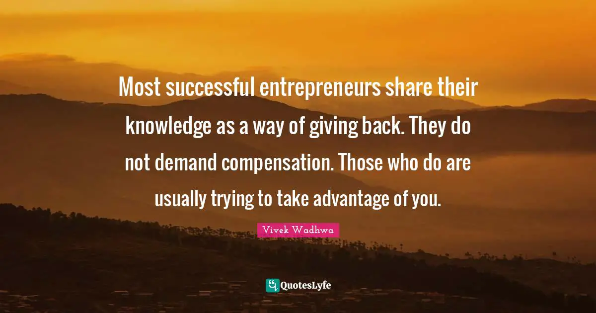 Most successful entrepreneurs share their knowledge as a way of giving back. They do not demand compensation. Those who do are usually trying to take advantage of you.