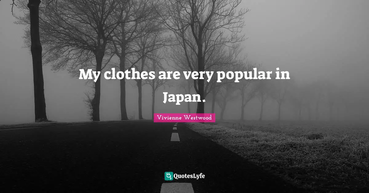 Vivienne Westwood Quotes: "My clothes are very popular in Japan."