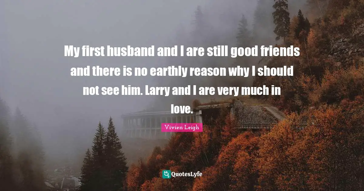 My first husband and I are still good friends and there is no earthly reason why I should not see him. Larry and I are very much in love.