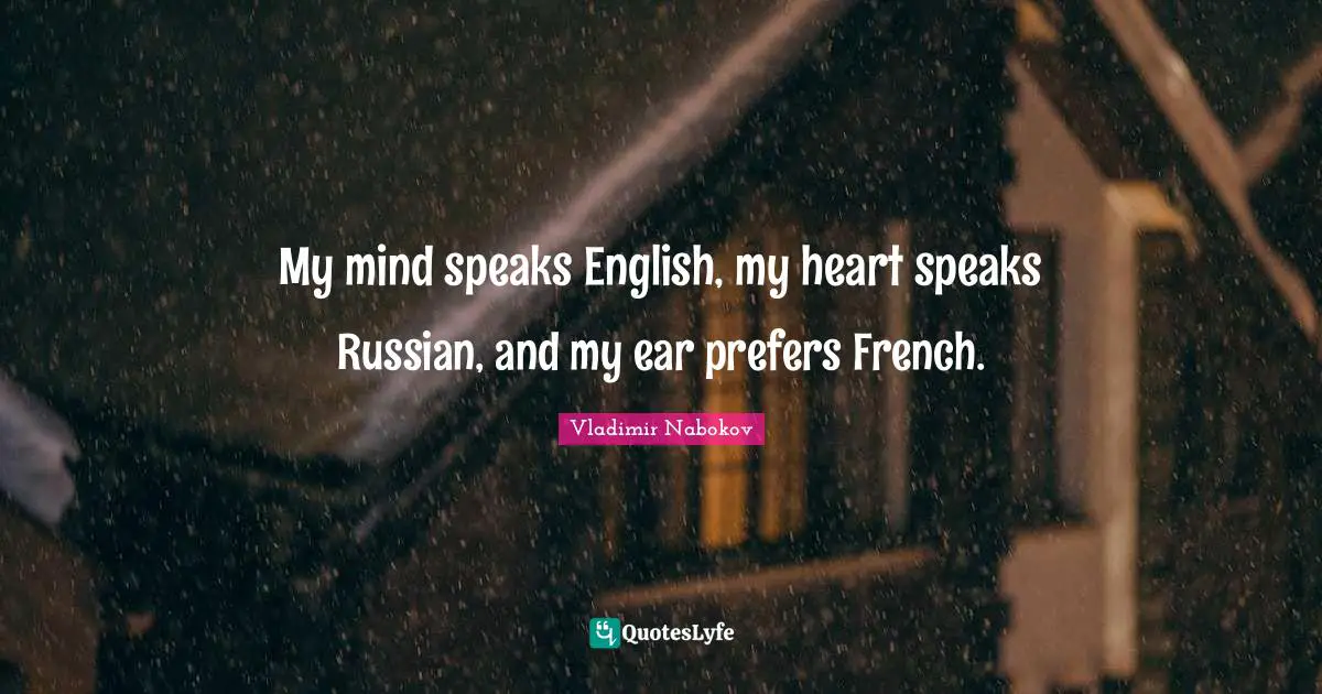My mind speaks English, my heart speaks Russian, and my ear prefers French.