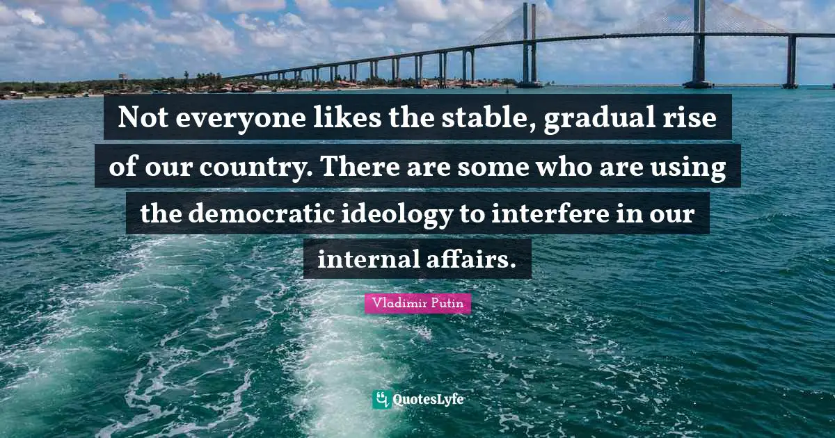 Not everyone likes the stable, gradual rise of our country. There are some who are using the democratic ideology to interfere in our internal affairs.