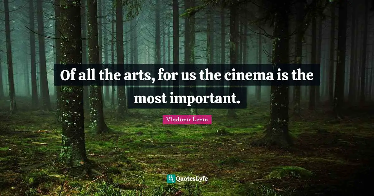 Of all the arts, for us the cinema is the most important.