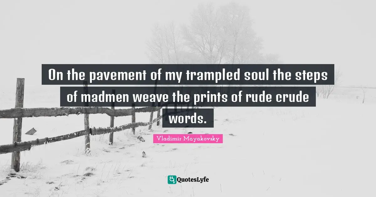Madmen Quotes: "On the pavement of my trampled soul the steps of madmen weave the prints of rude crude words."