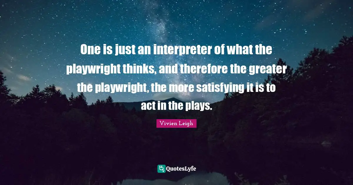 Interpreter Quotes: "One is just an interpreter of what the playwright thinks, and therefore the greater the playwright, the more satisfying it is to act in the plays."